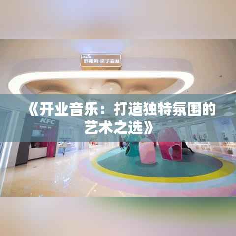 《开业音乐：打造独特氛围的艺术之选》