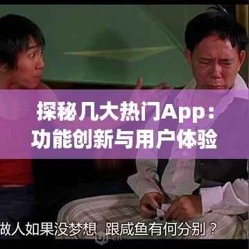 探秘几大热门App：功能创新与用户体验的完美结合