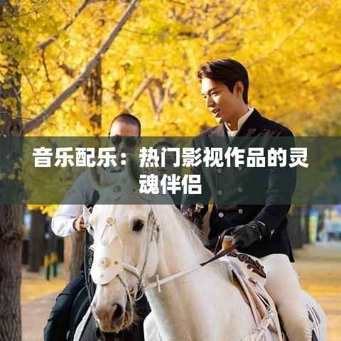 音乐配乐：热门影视作品的灵魂伴侣