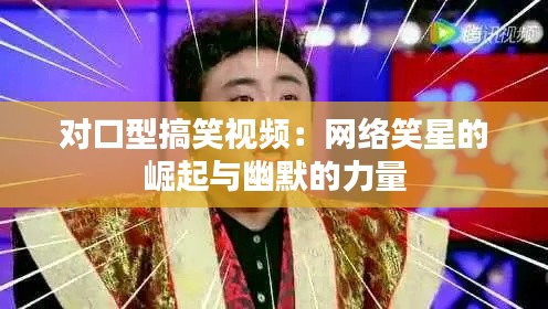对口型搞笑视频：网络笑星的崛起与幽默的力量