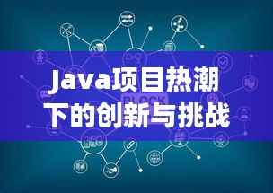 Java项目热潮下的创新与挑战：解析热门Java项目发展趋势