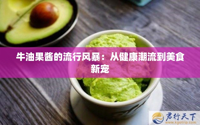 牛油果酱的流行风暴：从健康潮流到美食新宠