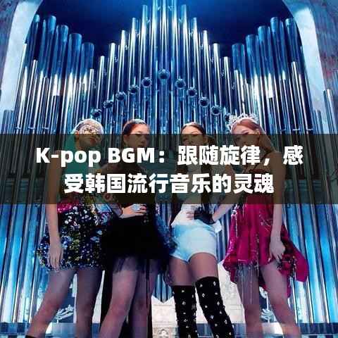 K-pop BGM：跟随旋律，感受韩国流行音乐的灵魂