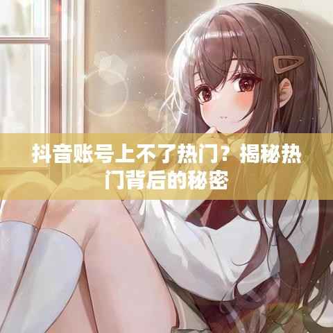 抖音账号上不了热门？揭秘热门背后的秘密