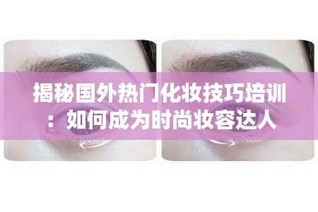 揭秘国外热门化妆技巧培训：如何成为时尚妆容达人