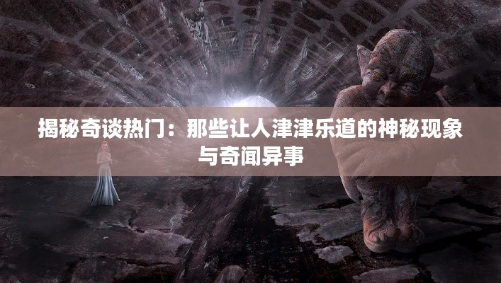 揭秘奇谈热门：那些让人津津乐道的神秘现象与奇闻异事