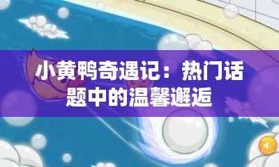 小黄鸭奇遇记：热门话题中的温馨邂逅