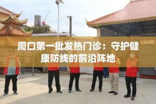 周口第一批发热门诊：守护健康防线的前沿阵地