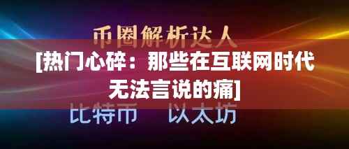 [热门心碎：那些在互联网时代无法言说的痛]