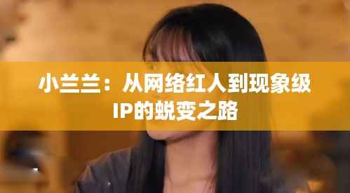 小兰兰：从网络红人到现象级IP的蜕变之路