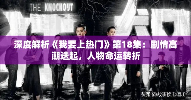 深度解析《我要上热门》第18集：剧情高潮迭起，人物命运转折