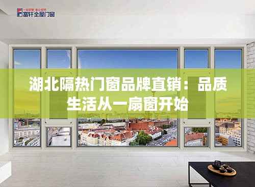 湖北隔热门窗品牌直销：品质生活从一扇窗开始