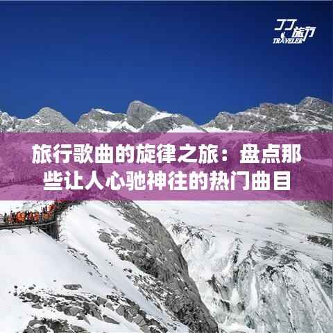 旅行歌曲的旋律之旅：盘点那些让人心驰神往的热门曲目