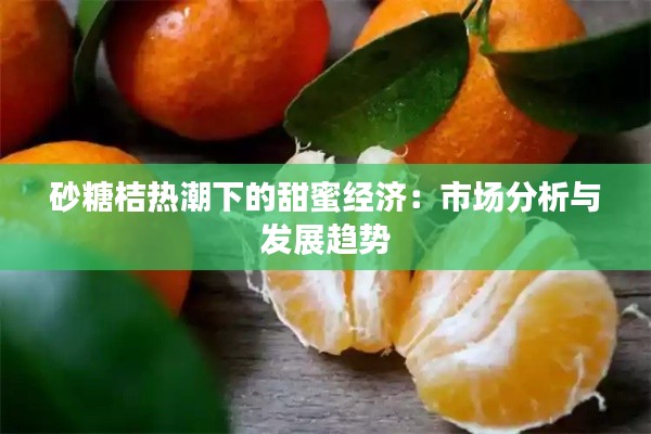 砂糖桔热潮下的甜蜜经济：市场分析与发展趋势