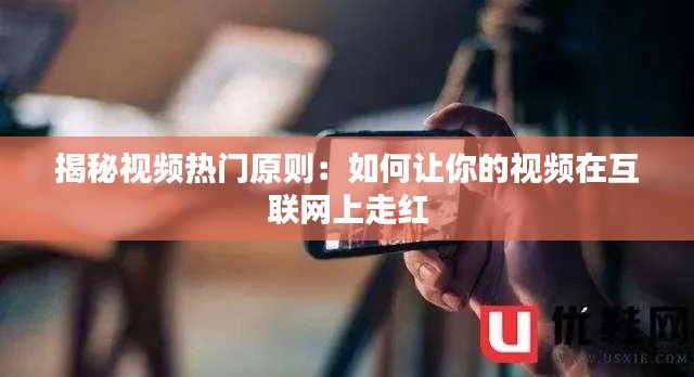 揭秘视频热门原则：如何让你的视频在互联网上走红
