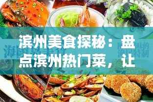 滨州美食探秘：盘点滨州热门菜，让你一尝难忘！
