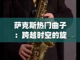 萨克斯热门曲子：跨越时空的旋律之旅