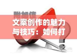 文案创作的魅力与技巧：如何打造热门作品