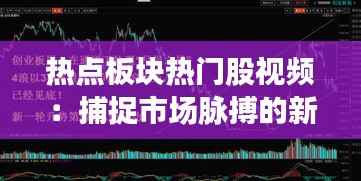 热点板块热门股视频：捕捉市场脉搏的新趋势