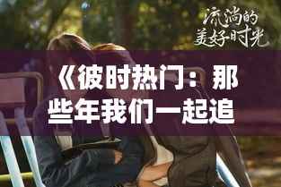 《彼时热门：那些年我们一起追过的潮流文化》