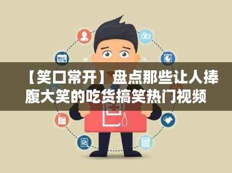 【笑口常开】盘点那些让人捧腹大笑的吃货搞笑热门视频下载攻略