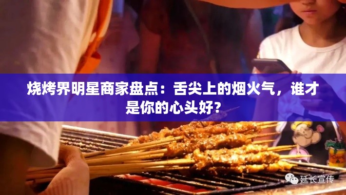 烧烤界明星商家盘点：舌尖上的烟火气，谁才是你的心头好？