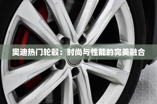 奥迪热门轮毂：时尚与性能的完美融合