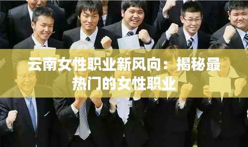 云南女性职业新风向：揭秘最热门的女性职业