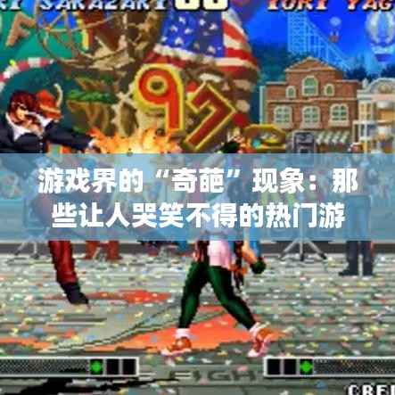 游戏界的“奇葩”现象：那些让人哭笑不得的热门游戏