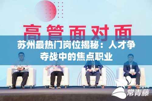 苏州最热门岗位揭秘：人才争夺战中的焦点职业