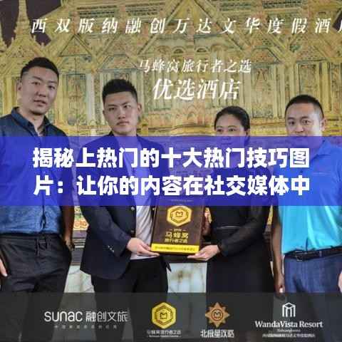 揭秘上热门的十大热门技巧图片：让你的内容在社交媒体中脱颖而出