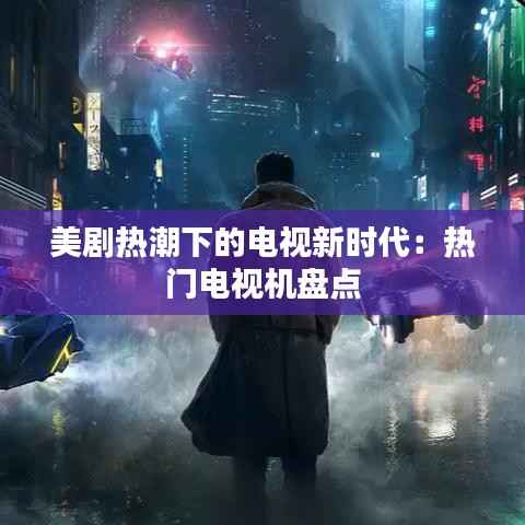 美剧热潮下的电视新时代：热门电视机盘点