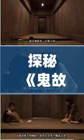 探秘《鬼故事大全网》：揭秘网络热门灵异事件的神秘面纱