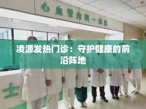 凌源发热门诊：守护健康的前沿阵地