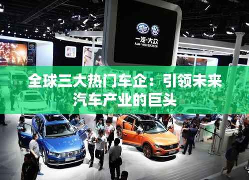 全球三大热门车企：引领未来汽车产业的巨头
