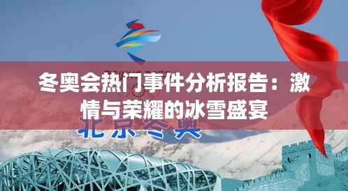 冬奥会热门事件分析报告：激情与荣耀的冰雪盛宴