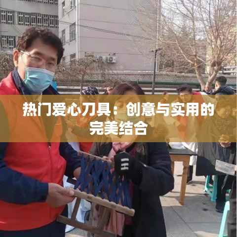 热门爱心刀具：创意与实用的完美结合