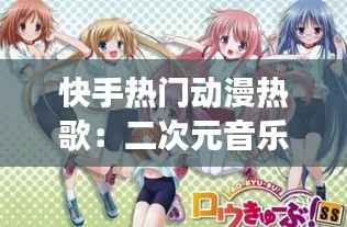 快手热门动漫热歌：二次元音乐的魅力之旅