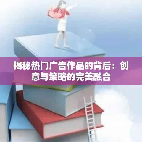 揭秘热门广告作品的背后：创意与策略的完美融合