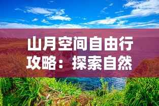 山月空间自由行攻略：探索自然之美，尽享户外时光