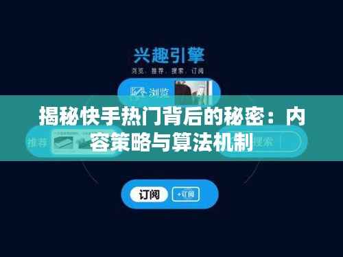 揭秘快手热门背后的秘密：内容策略与算法机制