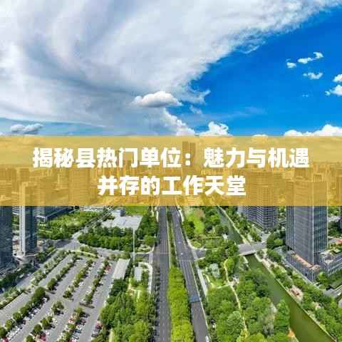 揭秘县热门单位：魅力与机遇并存的工作天堂