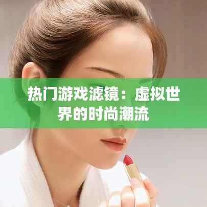 热门游戏滤镜：虚拟世界的时尚潮流