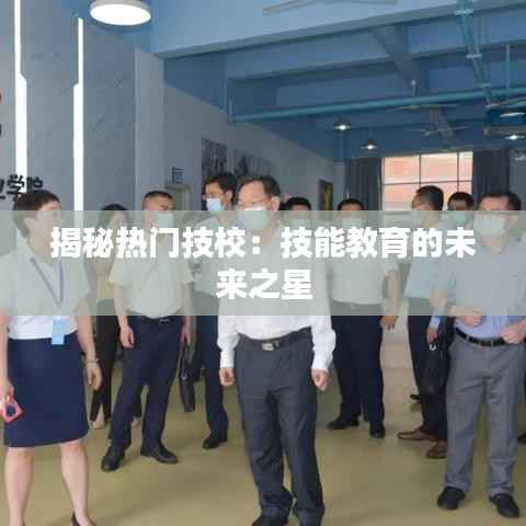 揭秘热门技校：技能教育的未来之星