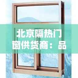 北京隔热门窗供货商：品质与创新的守护者