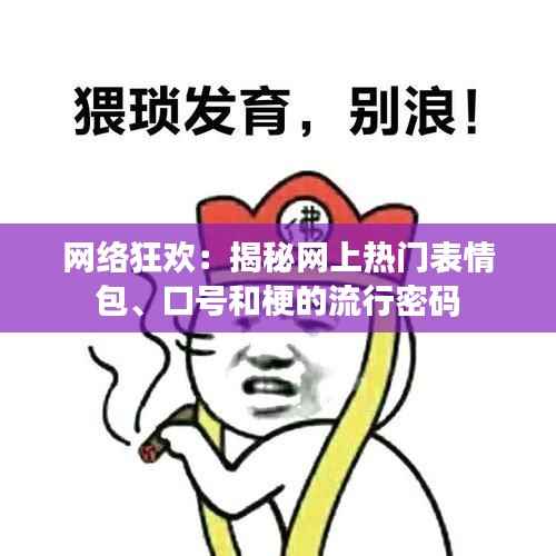 网络狂欢：揭秘网上热门表情包、口号和梗的流行密码