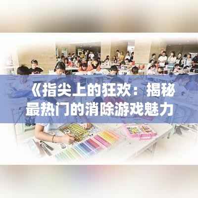 《指尖上的狂欢：揭秘最热门的消除游戏魅力所在》