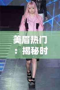 美眉热门：揭秘时尚界的潮流风向标