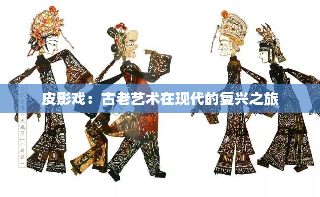 皮影戏：古老艺术在现代的复兴之旅