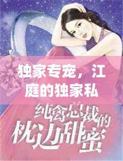 独家专宠，江庭的独家私密故事揭秘